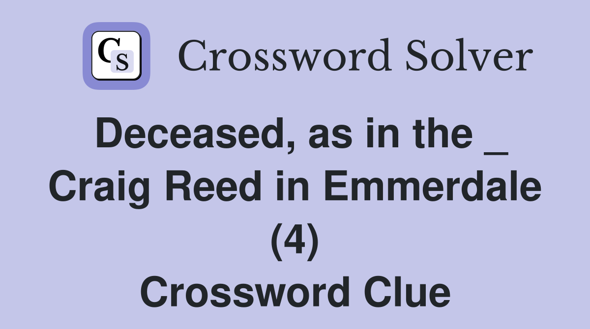 Deceased, as in the _ Craig Reed in Emmerdale (4) Crossword Clue