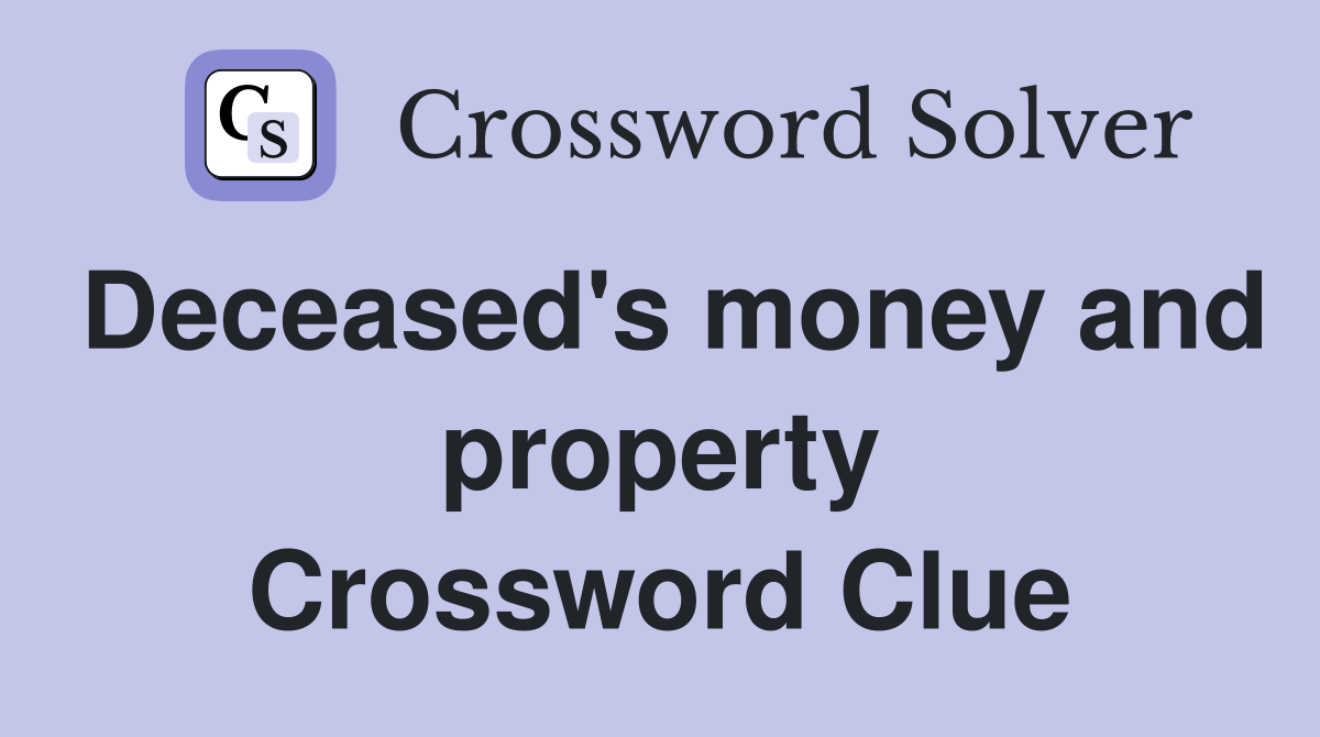 Deceased's money and property Crossword Clue
