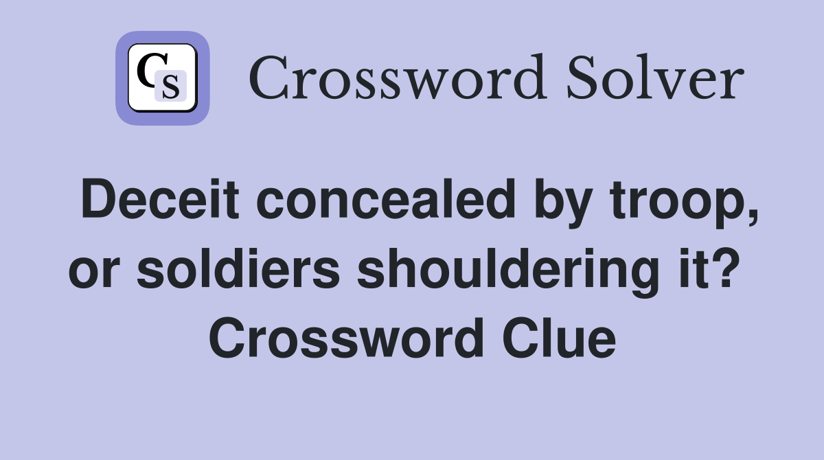 Deceit concealed by troop, or soldiers shouldering it?  Crossword Clue