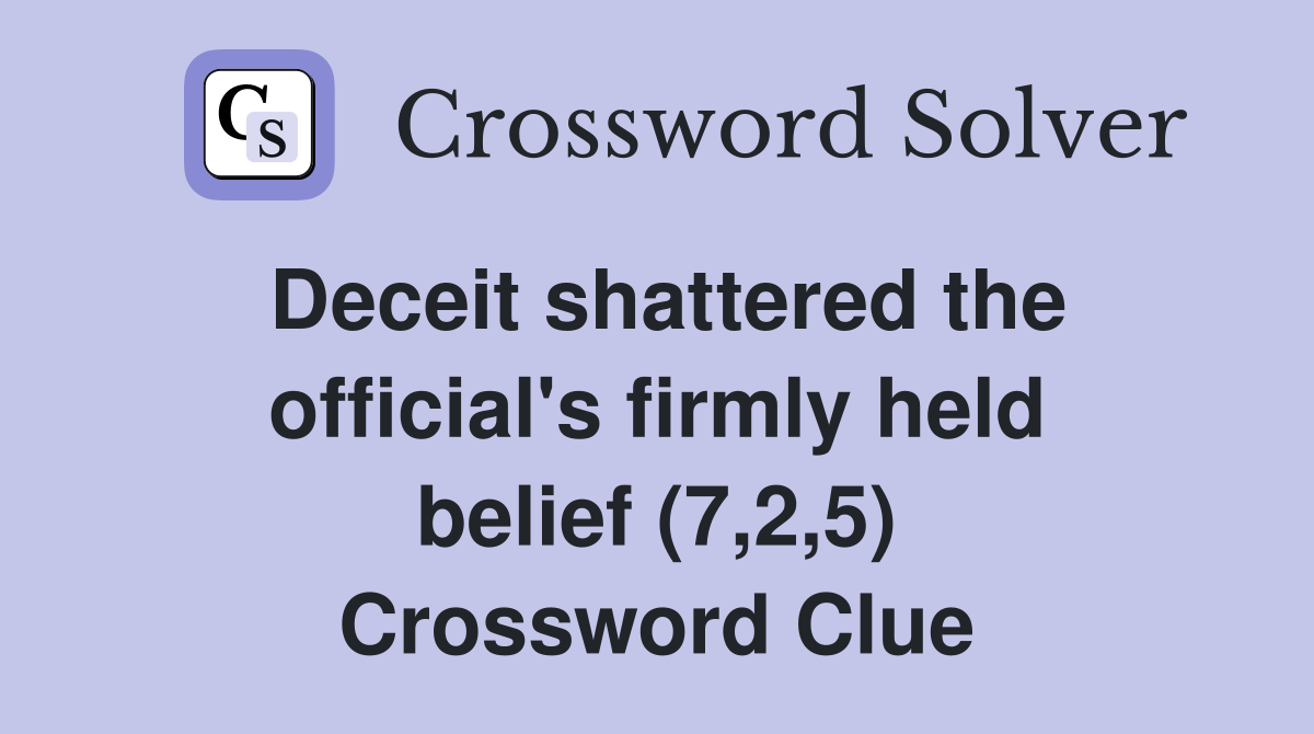 Deceit shattered the official's firmly held belief (7,2,5) Crossword Clue