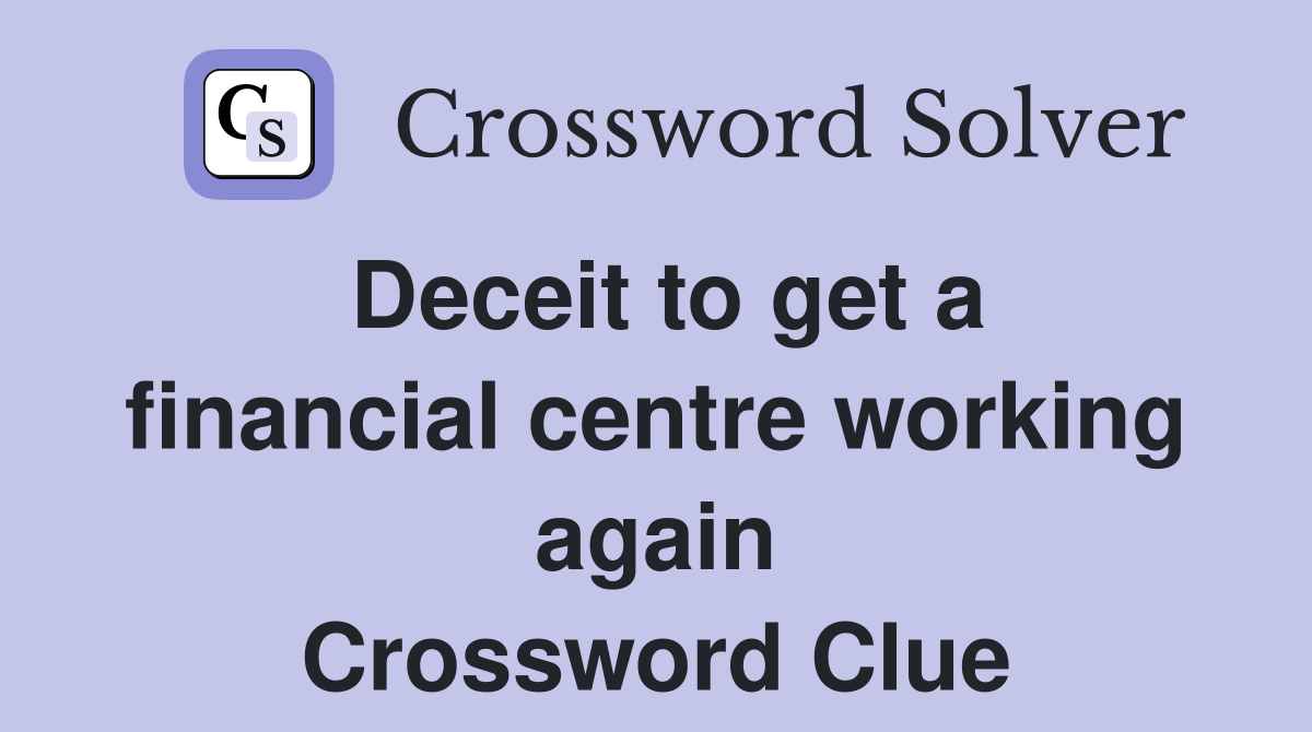 Deceit to get a financial centre working again Crossword Clue