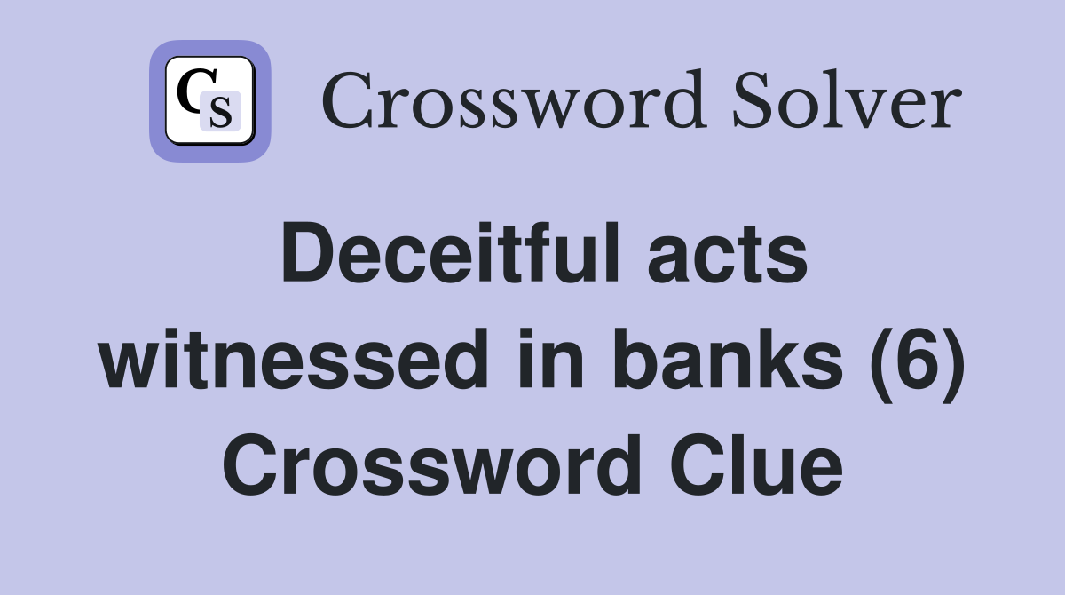 Deceitful acts witnessed in banks (6) Crossword Clue