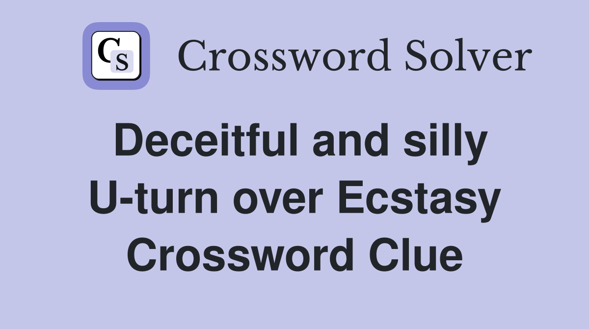 Deceitful and silly U-turn over Ecstasy Crossword Clue