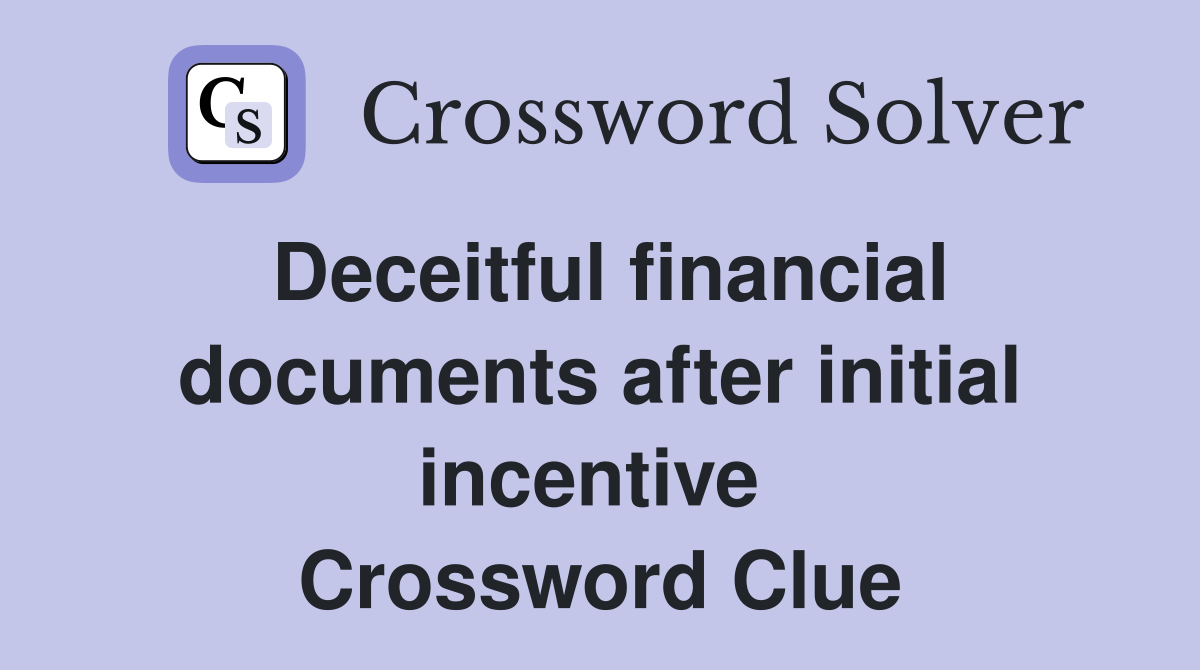 Deceitful financial documents after initial incentive  Crossword Clue