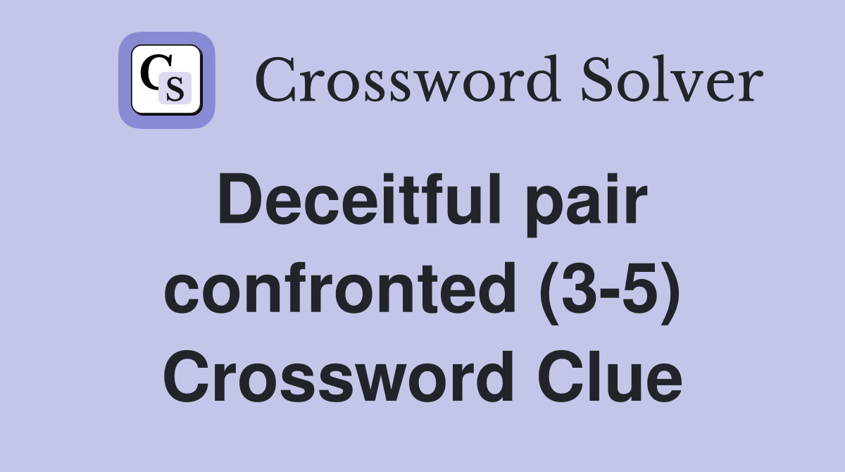 Deceitful pair confronted (3-5) Crossword Clue