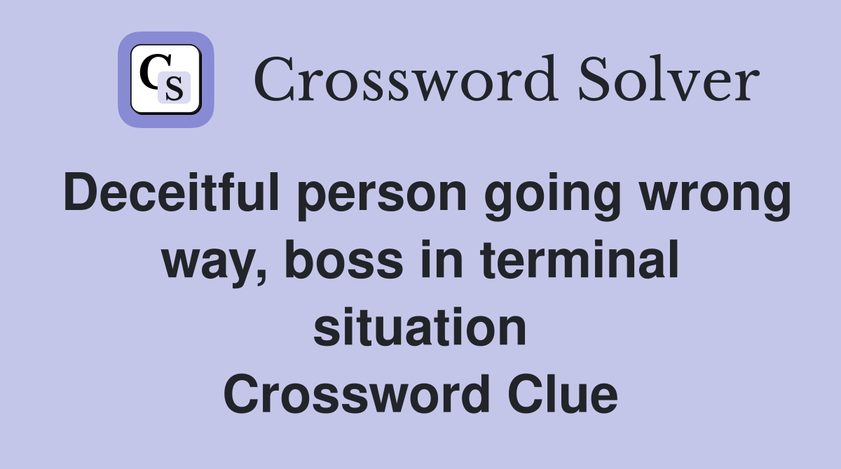 Deceitful person going wrong way, boss in terminal situation Crossword Clue
