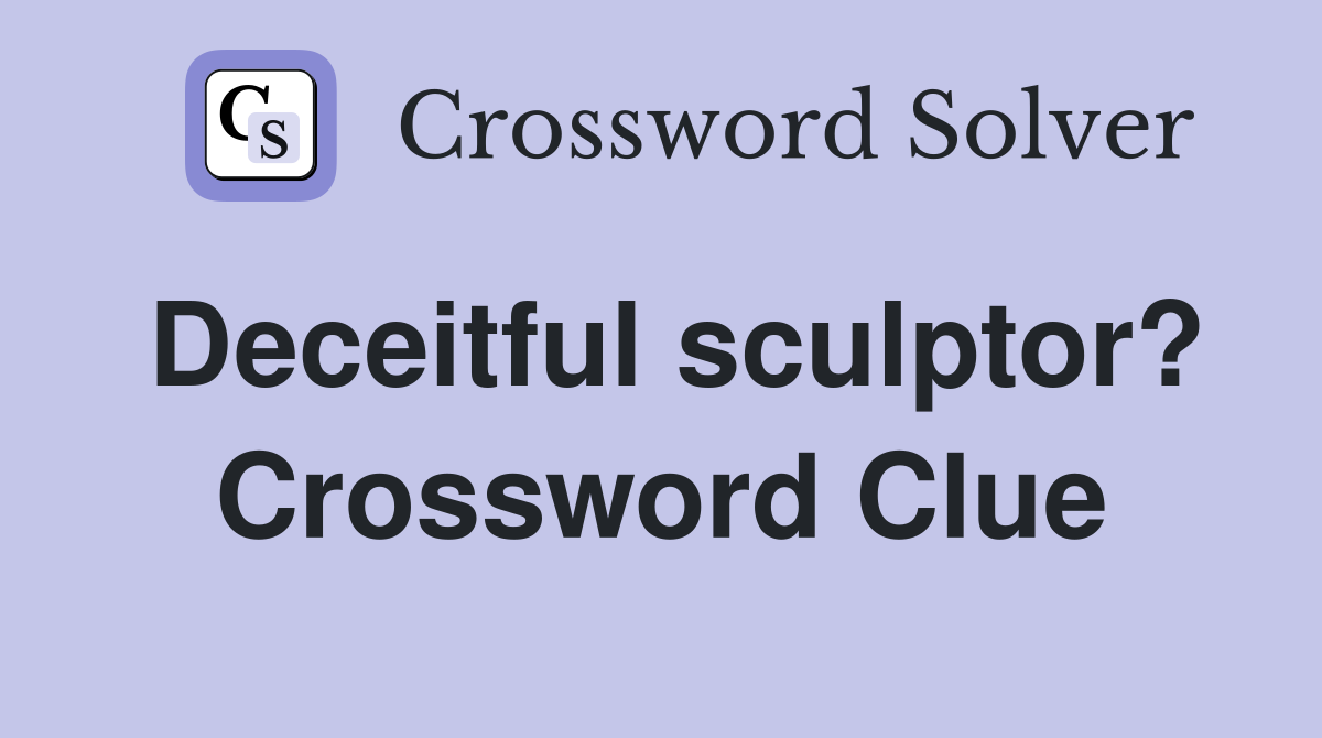 Deceitful sculptor? Crossword Clue