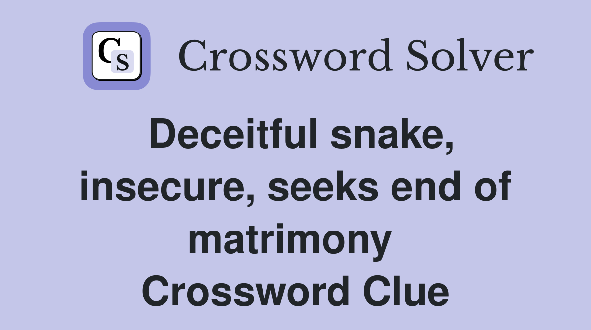 Deceitful snake, insecure, seeks end of matrimony  Crossword Clue