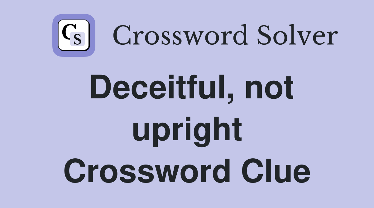 Deceitful, not upright Crossword Clue