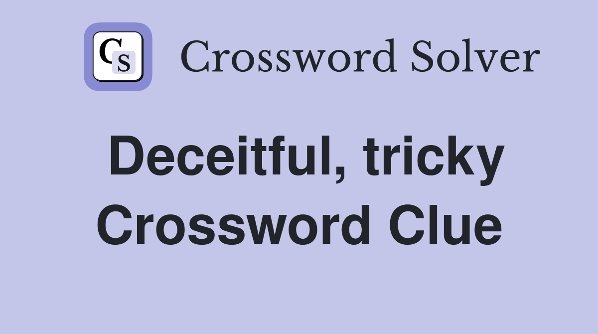 Deceitful, tricky Crossword Clue