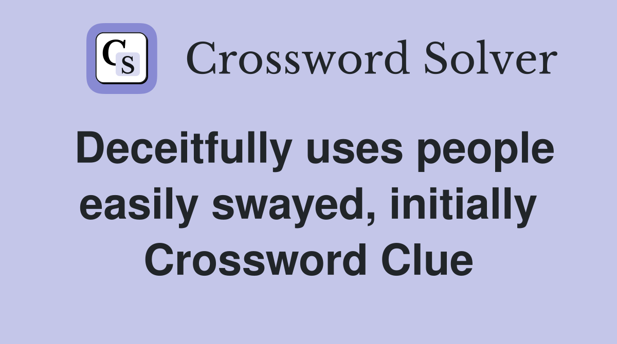 Deceitfully uses people easily swayed, initially Crossword Clue