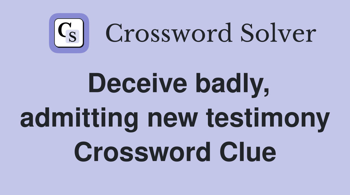 Deceive badly, admitting new testimony Crossword Clue