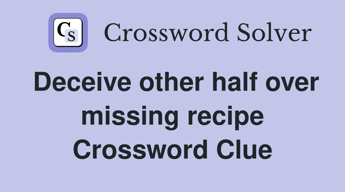 Deceive other half over missing recipe Crossword Clue