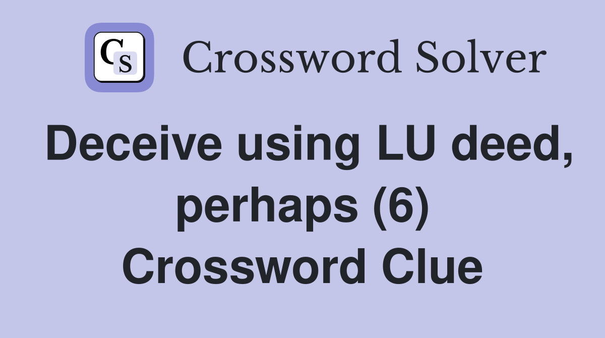 Deceive using LU deed, perhaps (6) Crossword Clue