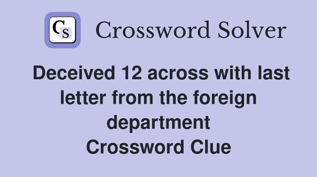 Deceived 12 across with last letter from the foreign department Crossword Clue