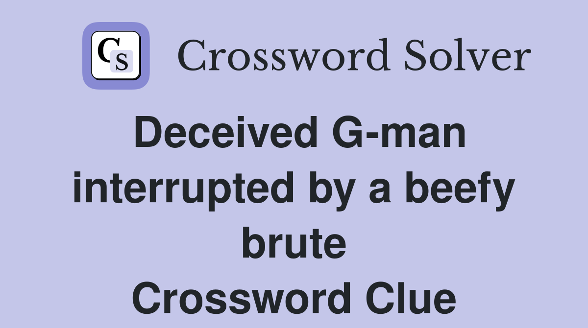 Deceived G-man interrupted by a beefy brute Crossword Clue