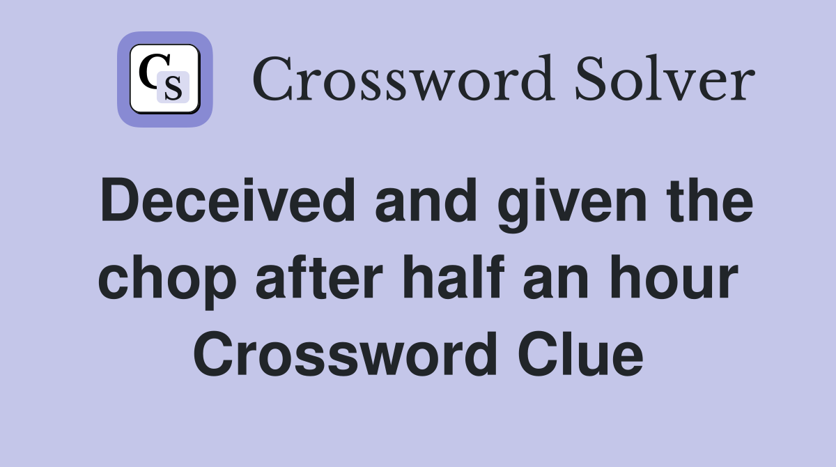 Deceived and given the chop after half an hour Crossword Clue