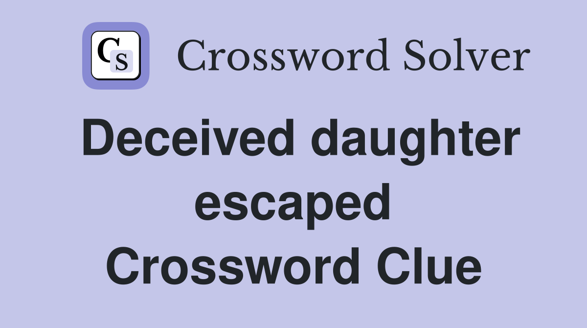 Deceived daughter escaped Crossword Clue
