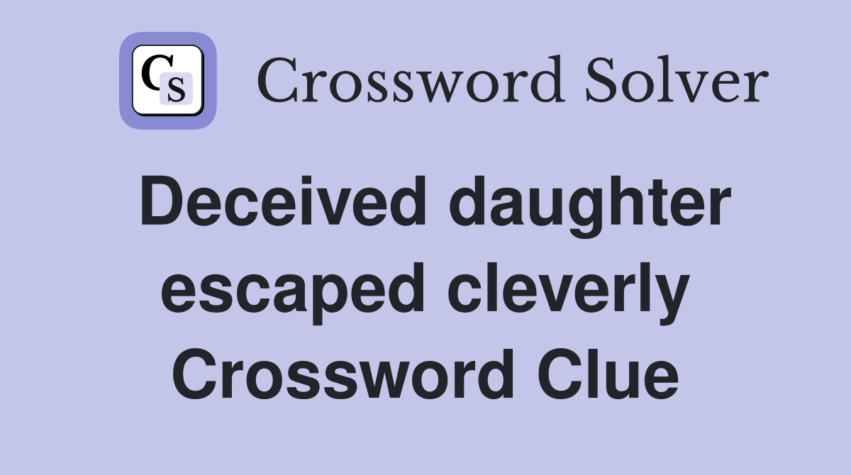 Deceived daughter escaped cleverly Crossword Clue