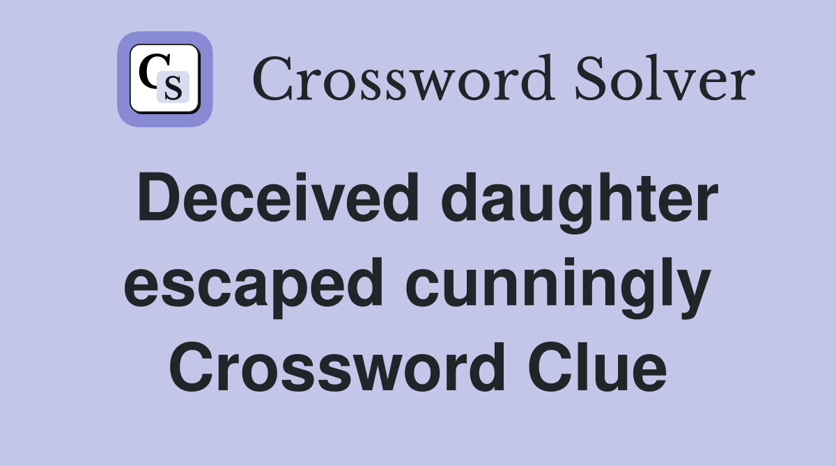 Deceived daughter escaped cunningly Crossword Clue