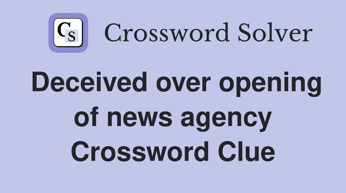 Deceived over opening of news agency Crossword Clue