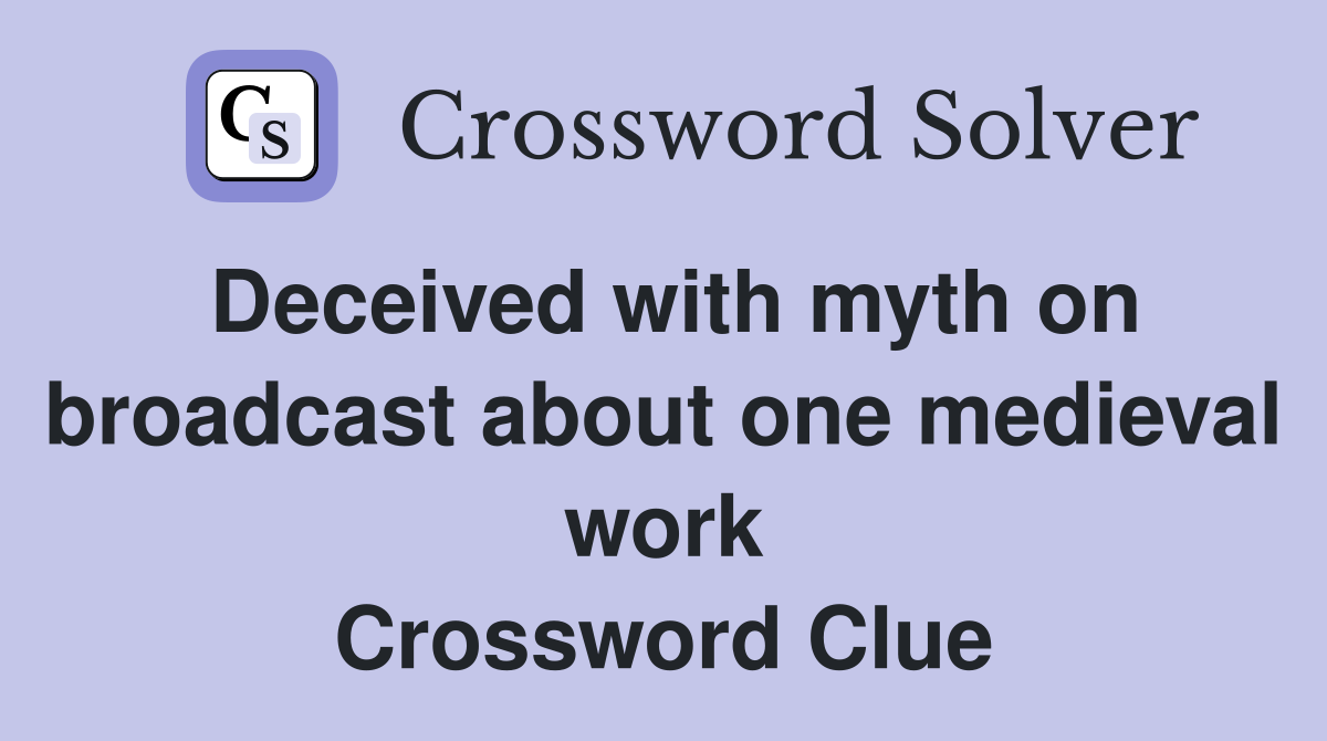Deceived with myth on broadcast about one medieval work Crossword Clue