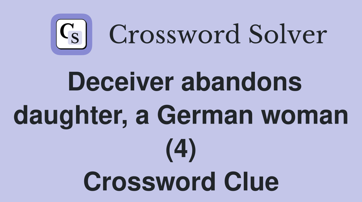 Deceiver abandons daughter, a German woman (4) Crossword Clue