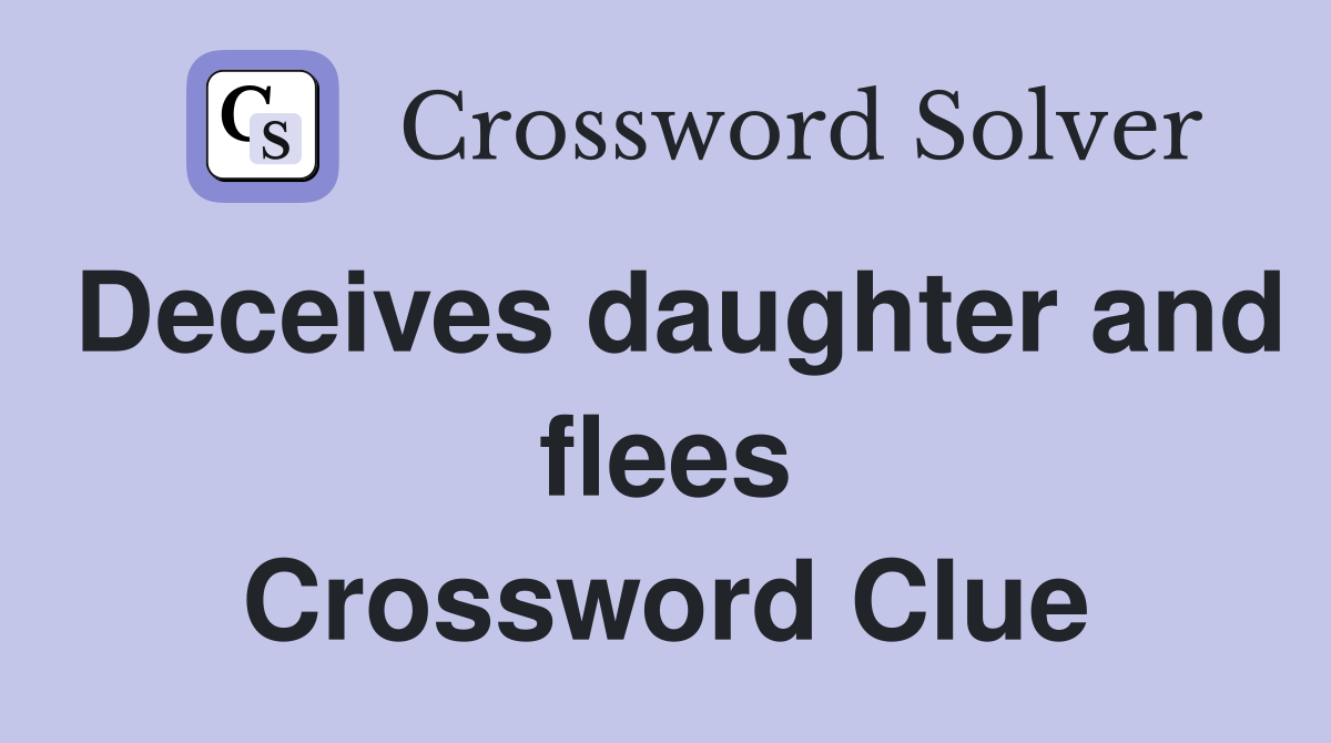 Deceives daughter and flees Crossword Clue