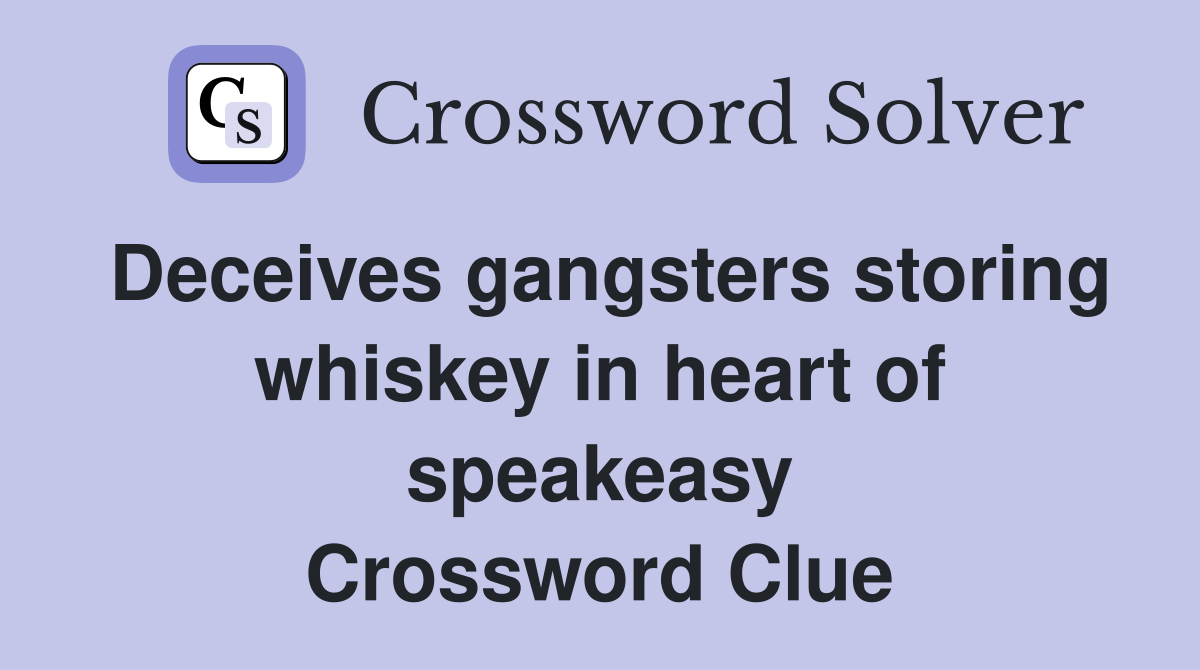 Deceives gangsters storing whiskey in heart of speakeasy Crossword Clue