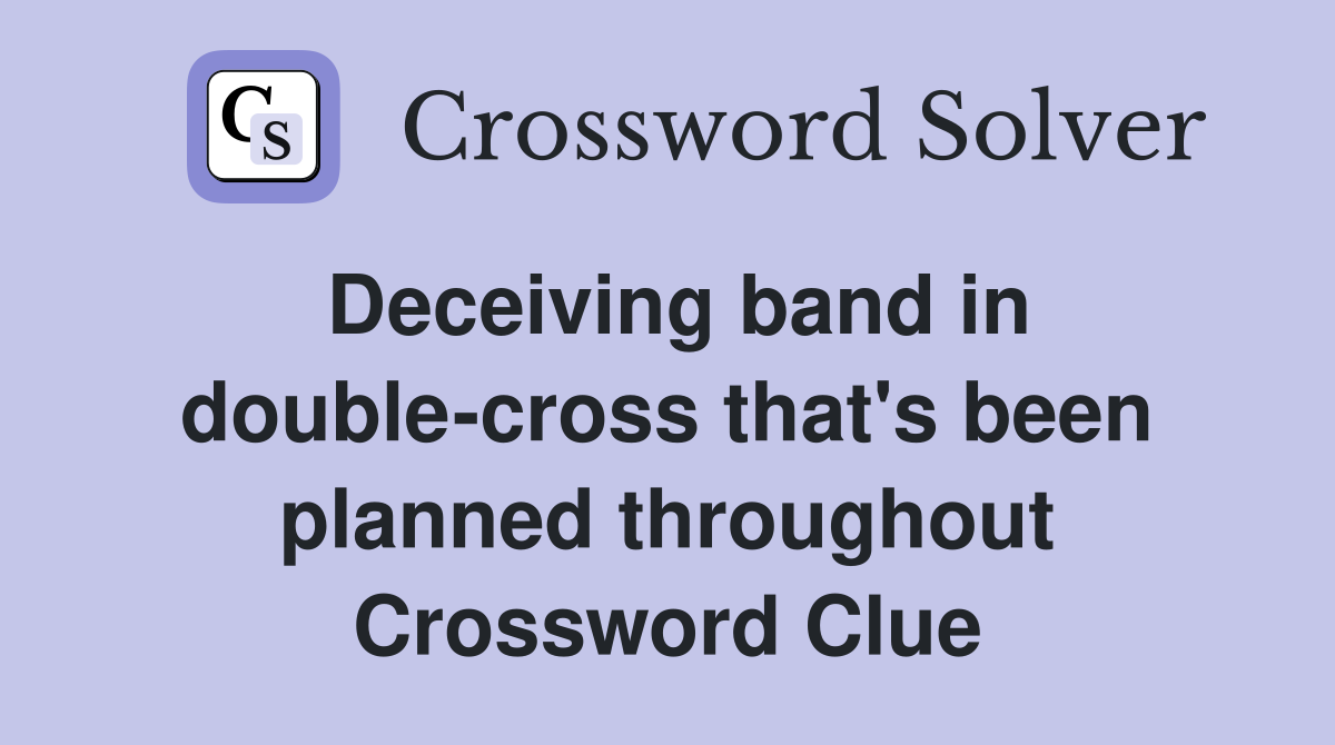 Deceiving band in double-cross that's been planned throughout Crossword Clue