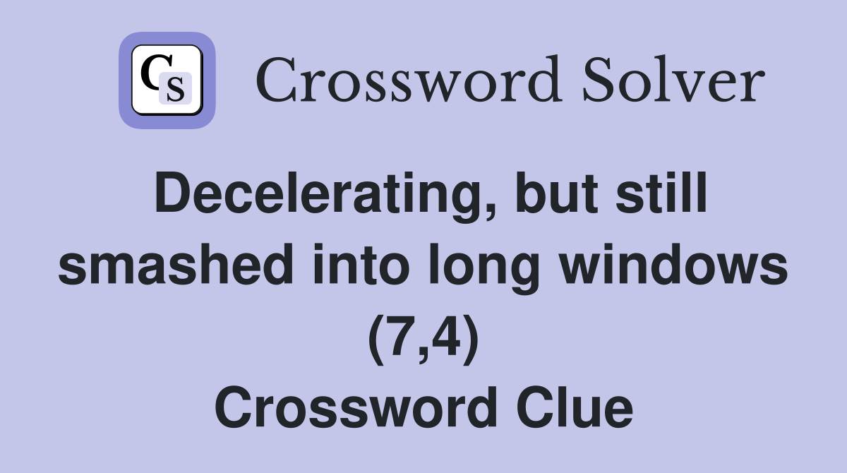 Decelerating, but still smashed into long windows (7,4) Crossword Clue
