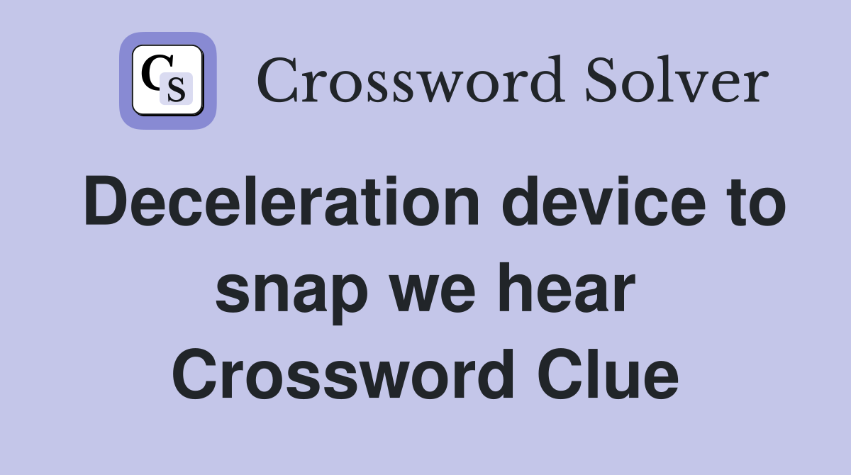 Deceleration device to snap we hear Crossword Clue