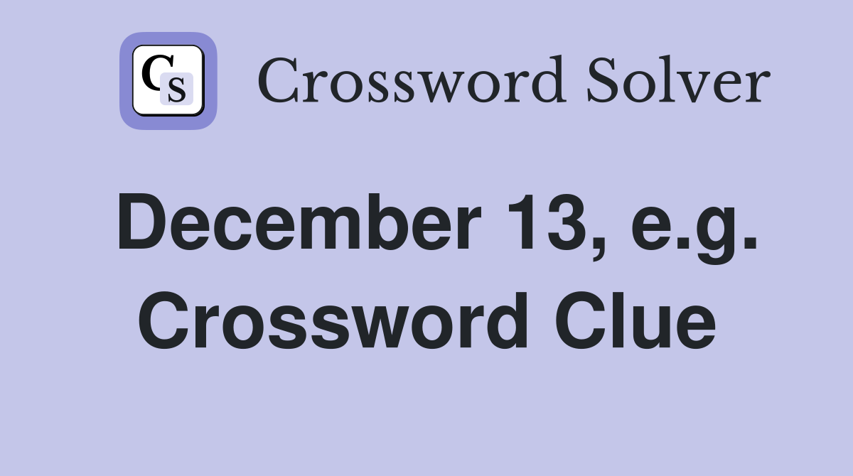 December 13, e.g. Crossword Clue