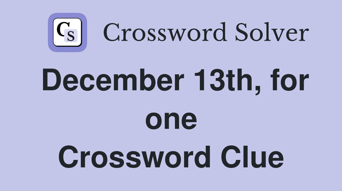 December 13th, for one Crossword Clue