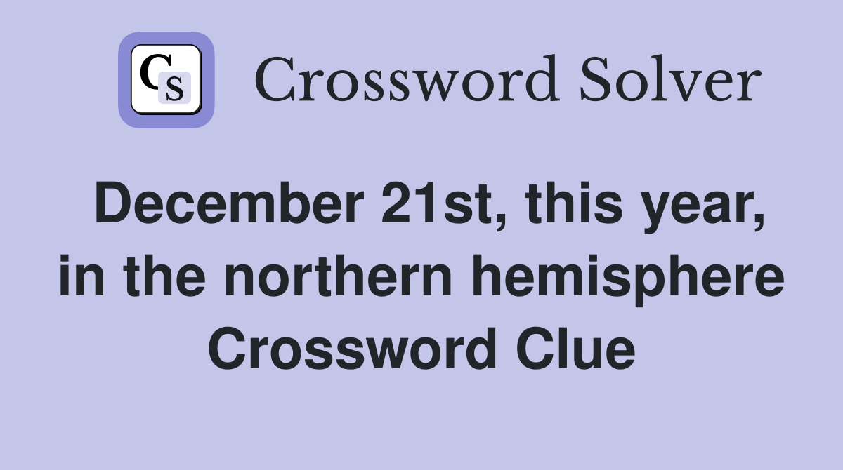 December 21st, this year, in the northern hemisphere Crossword Clue