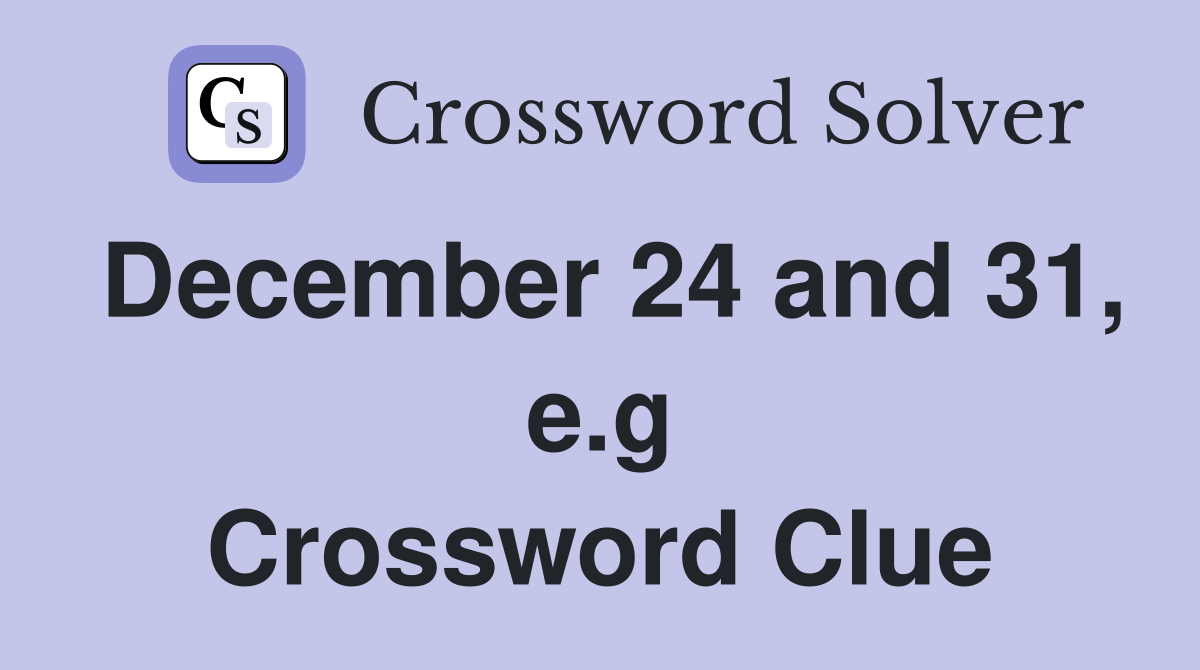 December 24 and 31, e.g Crossword Clue