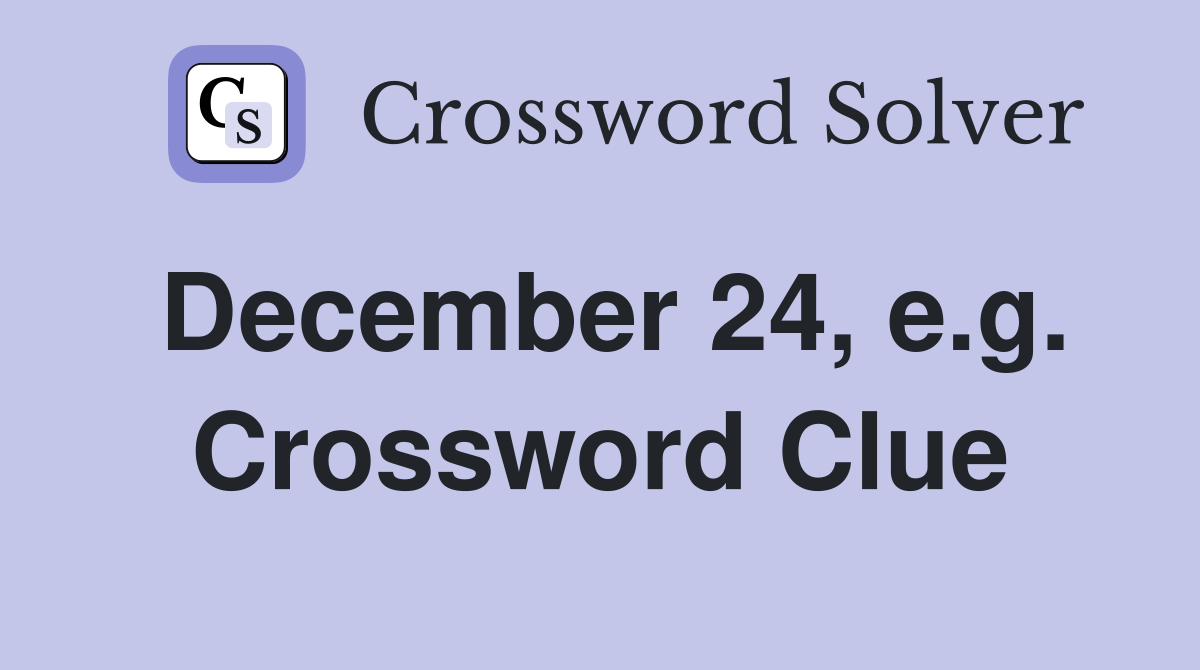 December 24, e.g. Crossword Clue