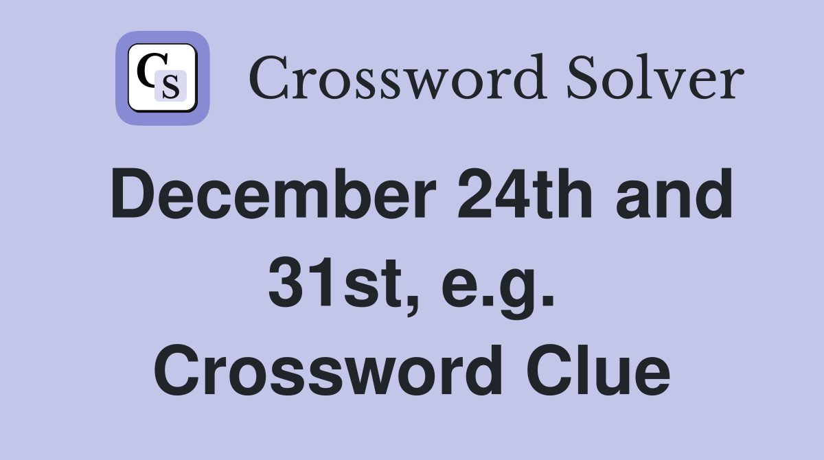 December 24th and 31st, e.g. Crossword Clue