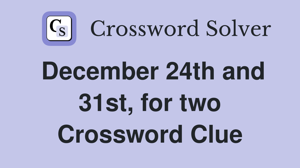December 24th and 31st, for two Crossword Clue