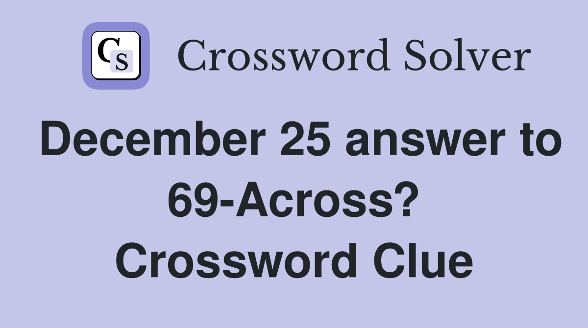 December 25 answer to 69-Across? Crossword Clue