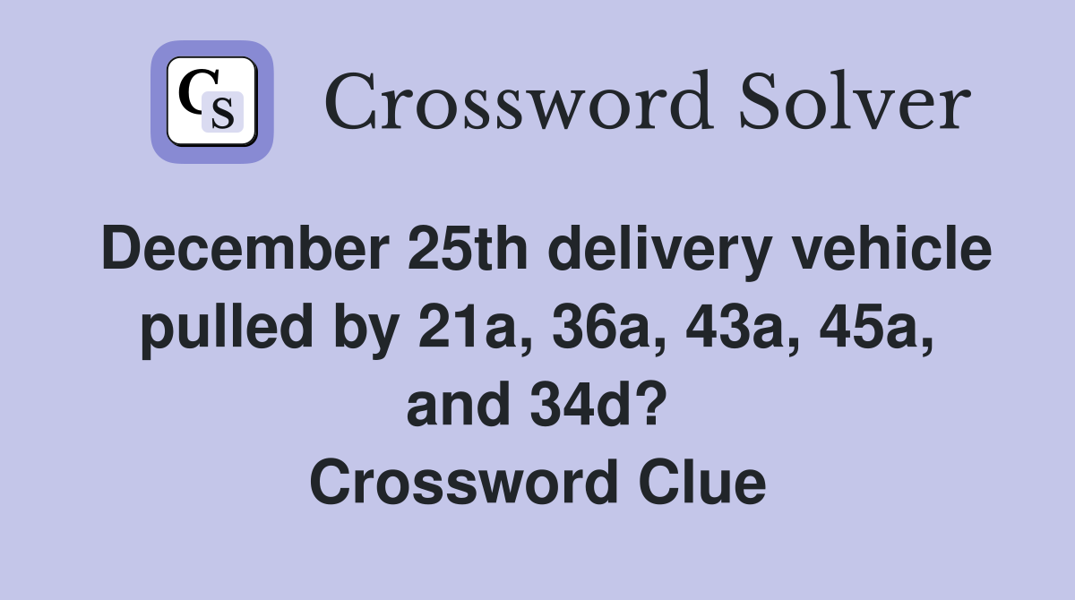 December 25th delivery vehicle pulled by 21a, 36a, 43a, 45a, and 34d? Crossword Clue