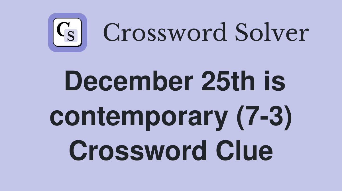 December 25th is contemporary (7-3) Crossword Clue