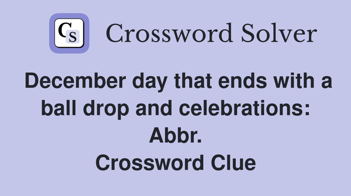 December day that ends with a ball drop and celebrations: Abbr. Crossword Clue