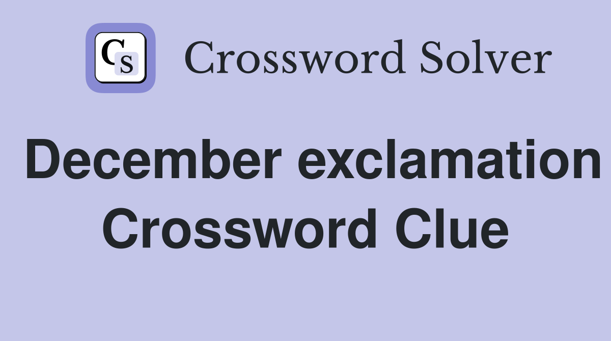 December exclamation Crossword Clue