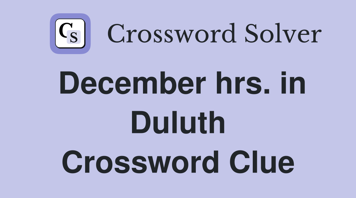 December hrs. in Duluth Crossword Clue
