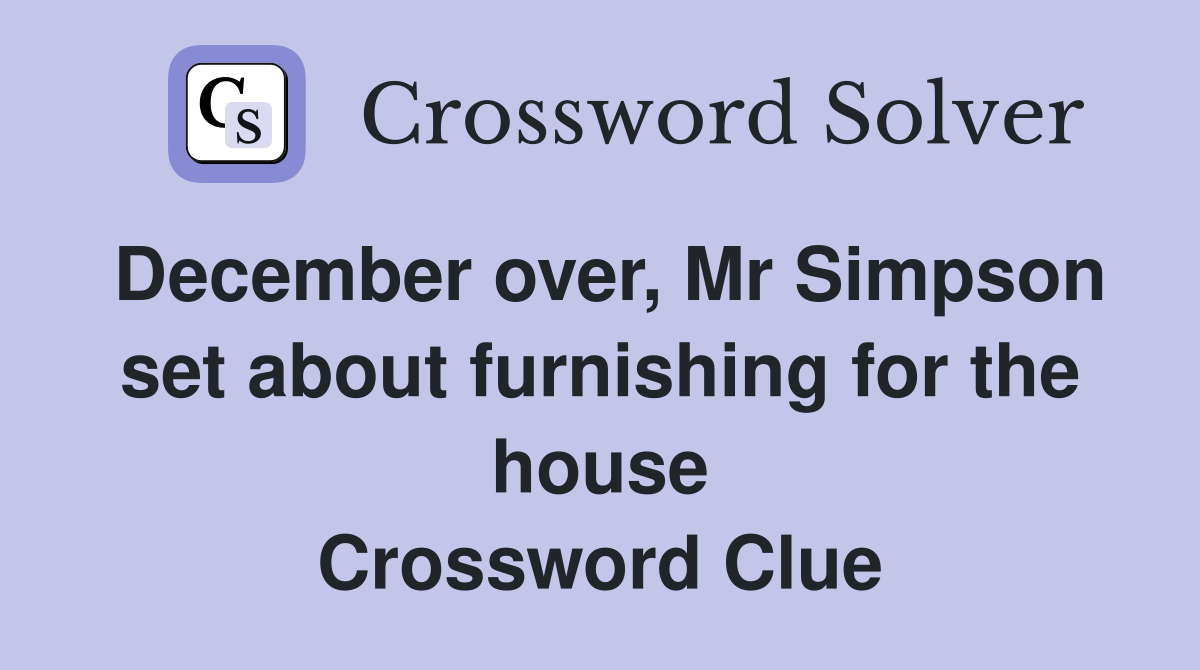 December over, Mr Simpson set about furnishing for the house Crossword Clue
