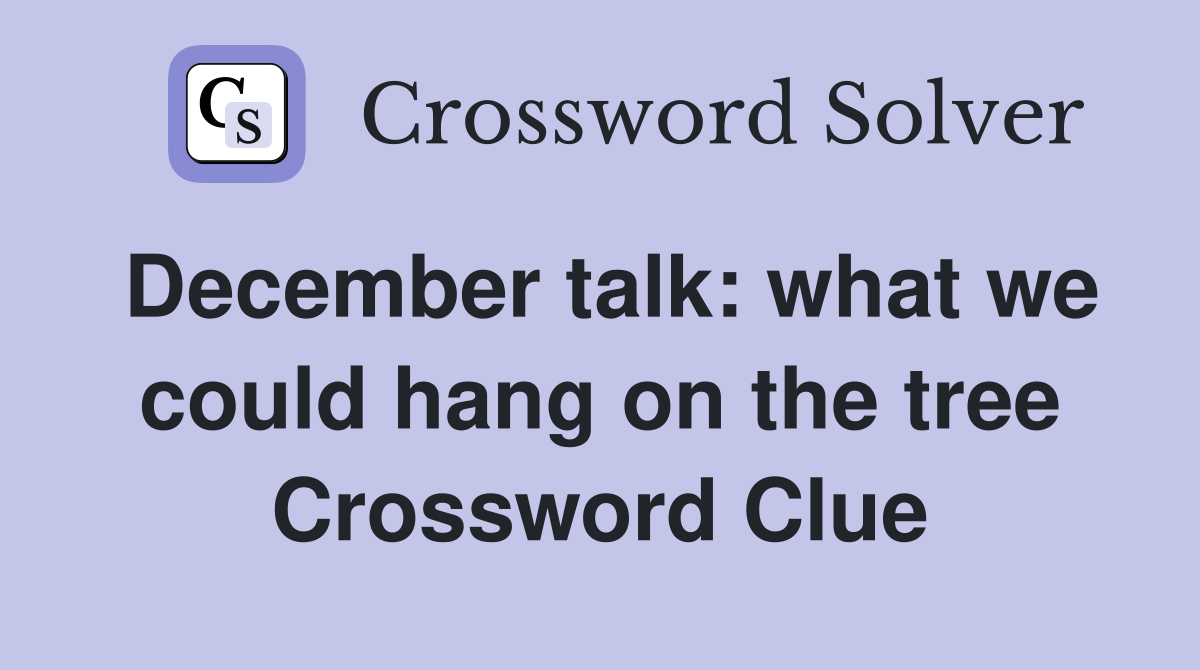 December talk: what we could hang on the tree Crossword Clue