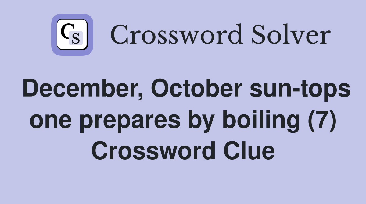 December, October sun-tops one prepares by boiling (7) Crossword Clue