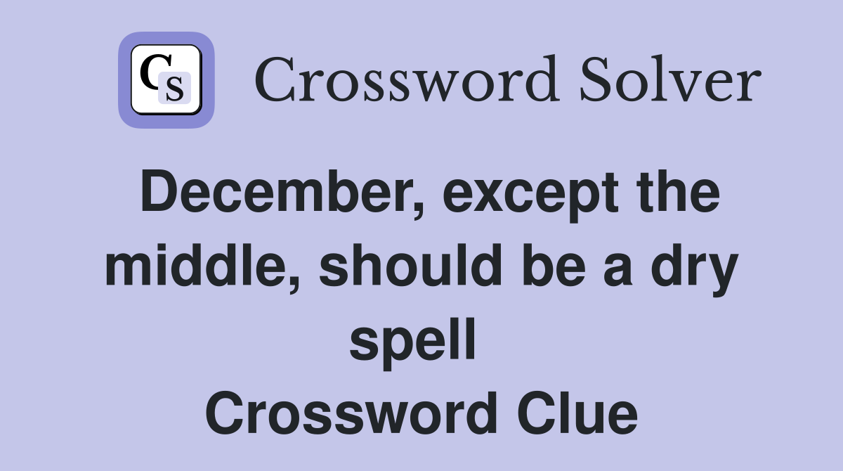 December, except the middle, should be a dry spell  Crossword Clue