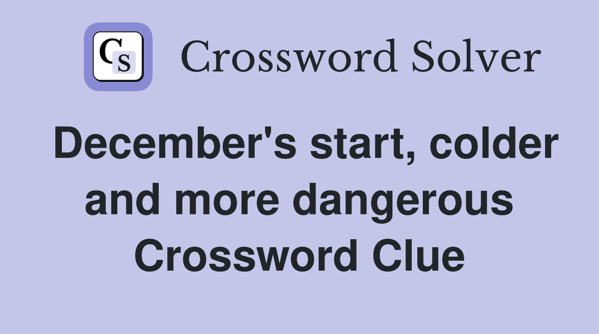 December's start, colder and more dangerous Crossword Clue